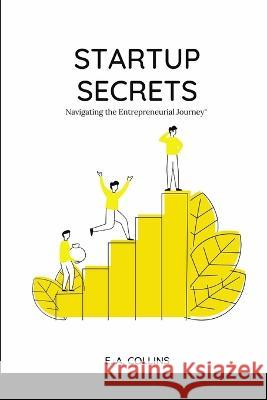 Startup Secrets: Navigating the Entrepreneurial Journey E A Collins   9798396584273 Independently Published - książka