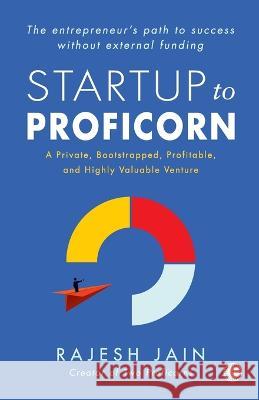 Startup to Proficorn: A Private, Bootstrapped, Profitable, and Highly Valuable Venture Rajesh Jain   9789393559852 Jaico Publishing House - książka