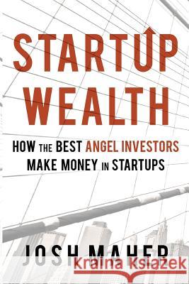 Startup Wealth: How the Best Angel Investors Make Money in Startups Josh Maher 9781533606013 Createspace Independent Publishing Platform - książka