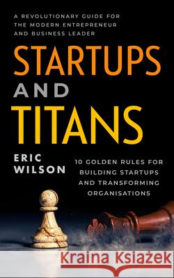 Startups and Titans: Ten Golden Rules for Building Startups and Transforming Organisations Eric Wilson 9789815169669 Marshall Cavendish Business - książka