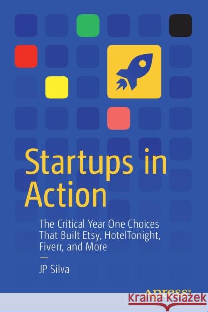 Startups in Action: The Critical Year One Choices That Built Etsy, Hoteltonight, Fiverr, and More Silva, Jp 9781484257869 Apress - książka