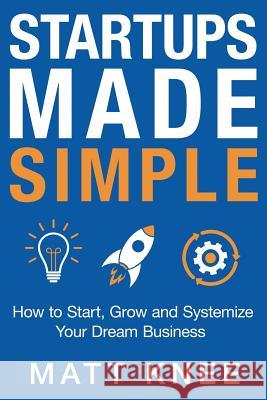 Startups Made Simple: How to Start, Grow and Systemize Your Dream Business Matt Knee 9780578445984 Rocknee LLC - książka