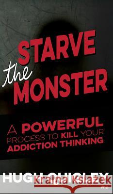 Starve the Monster: A Powerful Process to Kill Your Addiction Thinking Hugh Quigley 9781999764104 Hypnoarts - książka