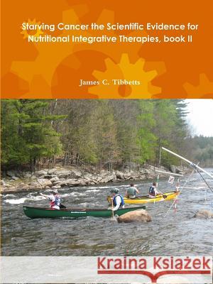 Starving Cancer the Scientific Evidence for Nutritional Integrative Therapies, Book II James C. Tibbetts 9781329189461 Lulu.com - książka