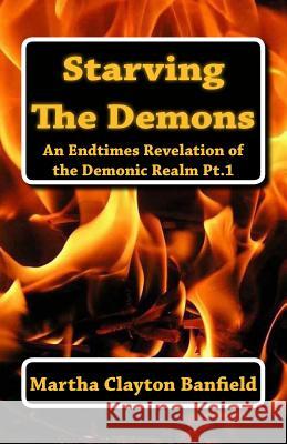 Starving The Demons: An Endtimes Revelation of the Demonic Realm Banfield, Martha Clayton 9781463721978 Createspace - książka