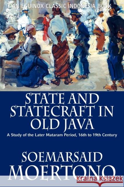 State and Statecraft in Old Java: A Study of the Later Mataram Period, 16th to 19th Century Moertono, Soemarsaid 9786028397438 Equinox Publishing (Indonesia) - książka