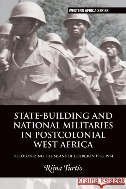 State-Building and National Militaries in Postcolonial West Africa: Decolonizing the Means of Coercion 1958-1974 Turtio, Riina 9781847013422 James Currey - książka