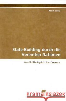 State- Building durch die Vereinten Nationen : Am Fallbeispiel des Kosovo Baliqi, Bekim   9783838108872 Südwestdeutscher Verlag für Hochschulschrifte - książka