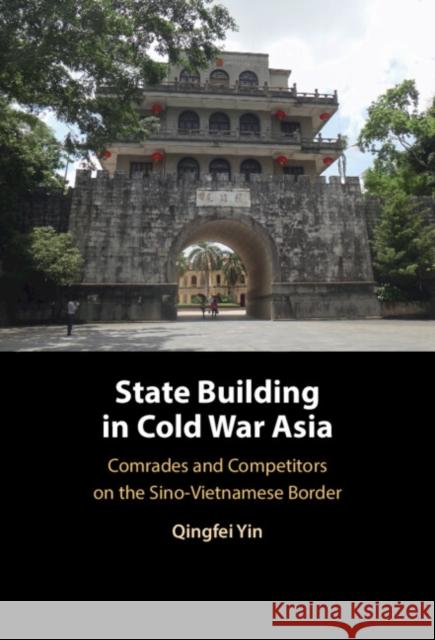 State Building in Cold War Asia: Comrades and Competitors on the Sino-Vietnamese Border Qingfei (London School of Economics and Political Science) Yin 9781009426640 Cambridge University Press - książka