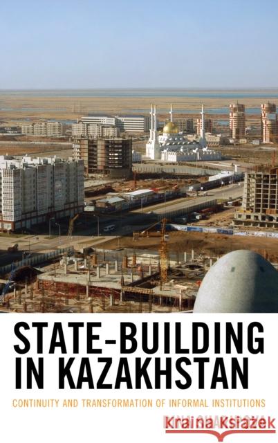 State-Building in Kazakhstan: Continuity and Transformation of Informal Institutions Dina Sharipova 9781498540568 Lexington Books - książka