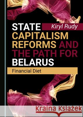 State Capitalism Reforms and the Path for Belarus: Financial Diet Kiryl Rudy   9781527558595 Cambridge Scholars Publishing - książka