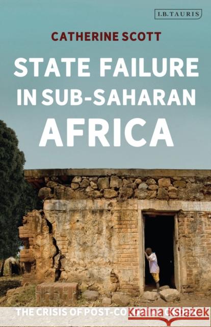 State Failure in Sub-Saharan Africa: The Crisis of Post-Colonial Order Catherine Scott   9780755601080 I.B. Tauris - książka