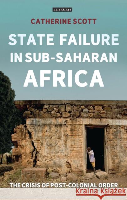 State Failure in Sub-Saharan Africa: The Crisis of Post-Colonial Order Catherine Scott 9781784539658 I. B. Tauris & Company - książka