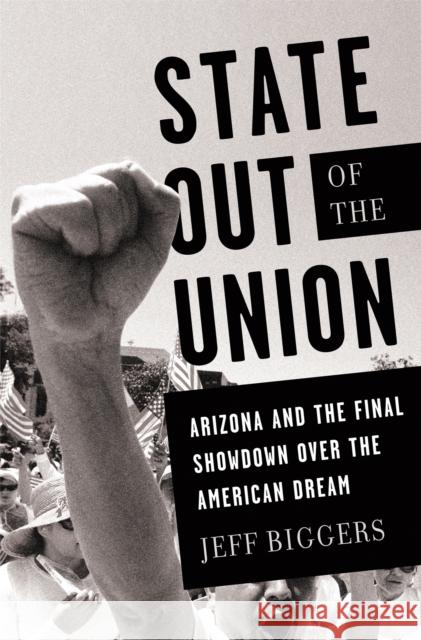 State Out of the Union: Arizona and the Final Showdown Over the American Dream Biggers, Jeff 9781568587028 Nation Books - książka