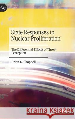 State Responses to Nuclear Proliferation: The Differential Effects of Threat Perception Brian K. Chappell 9783030598006 Palgrave MacMillan - książka