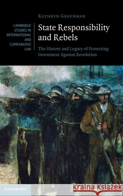 State Responsibility and Rebels: The History and Legacy of Protecting Investment Against Revolution Kathryn Greenman (University of Technology, Sydney) 9781316517291 Cambridge University Press - książka