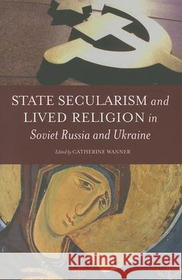 State Secularism and Lived Religion in Soviet Russia and Ukraine Catherine Wanner 9780199937639 Oxford University Press, USA - książka
