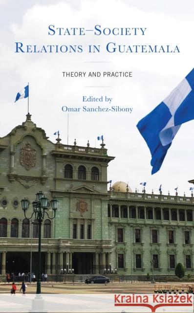 State-Society Relations in Guatemala: Theory and Practice Omar Sanchez-Sibony Jorge Vargas Cullell Esteban Dur? 9781666910094 Lexington Books - książka