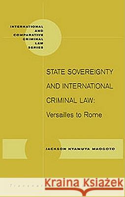 State Sovereignty and International Criminal Law: Versailles to Rome Jackson Nyamuya Maogoto 9781571052957 Hotei Publishing - książka