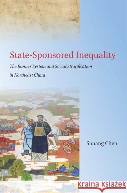 State-Sponsored Inequality: The Banner System and Social Stratification in Northeast China Shuang Chen 9780804799034 Stanford University Press - książka