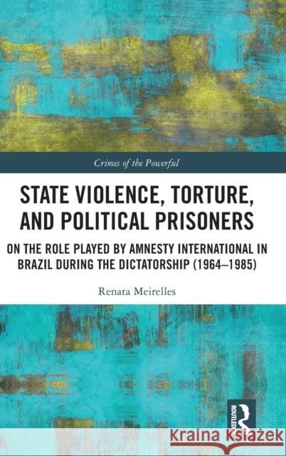 State Violence, Torture, and Political Prisoners: On the Role Played by Amnesty International in Brazil During the Dictatorship (1964-1985) Renata Meirelles 9780815353713 Routledge - książka