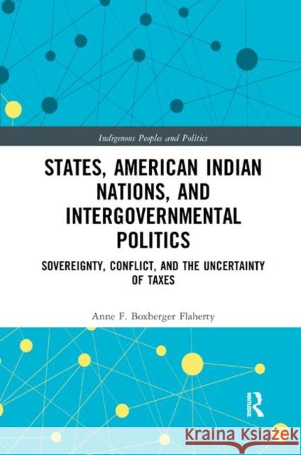 States, American Indian Nations, and Intergovernmental Politics: Sovereignty, Conflict, and the Uncertainty of Taxes Anne F. Boxberge 9780367372132 Routledge - książka