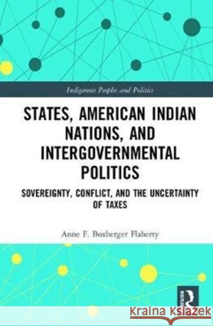 States, American Indian Nations, and Intergovernmental Politics: Sovereignty, Conflict, and the Uncertainty of Taxes Anne F. Boxberge 9781138666276 Routledge - książka