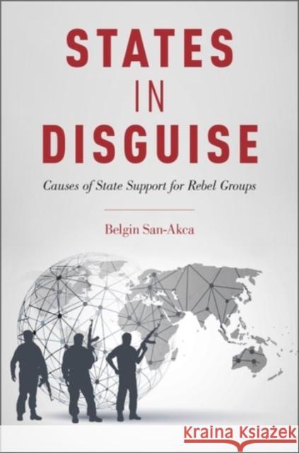 States in Disguise: Causes of State Support for Rebel Groups Belgin San-Akca 9780190250881 Oxford University Press, USA - książka