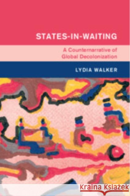 States-in-Waiting: A Counternarrative of Global Decolonization Lydia (Ohio State University) Walker 9781009305846 Cambridge University Press - książka
