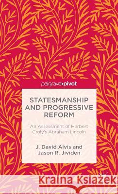 Statesmanship and Progressive Reform: An Assessment of Herbert Croly's Abraham Lincoln Jason Jividen J. David Alvis 9781137366597 Palgrave Pivot - książka