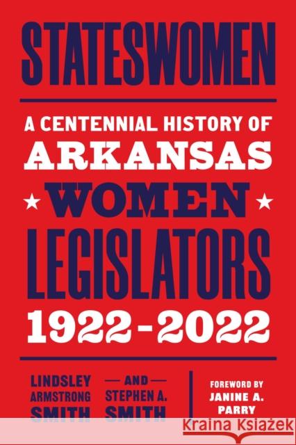 Stateswomen: A Centennial History of Arkansas Women Legislators, 1922-2022 Smith, Lindsley Armstrong 9781682262160 University of Arkansas Press - książka
