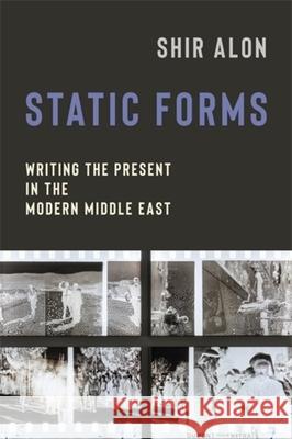 Static Forms: Writing the Present in the Modern Middle East Shir Alon 9780231215947 Columbia University Press - książka