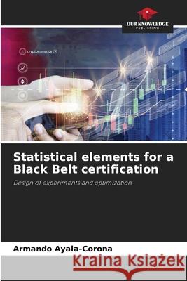Statistical elements for a Black Belt certification Ayala-Corona, Armando 9786207480647 Our Knowledge Publishing - książka