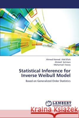 Statistical Inference for Inverse Weibull Model Abd Ellah Ahmed Hamed                    Soliman Ahmed                            Fawzy Mohamad 9783659345968 LAP Lambert Academic Publishing - książka