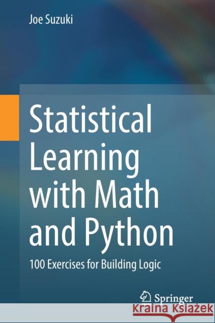 Statistical Learning with Math and Python: 100 Exercises for Building Logic Joe Suzuki 9789811578762 Springer Verlag, Singapore - książka