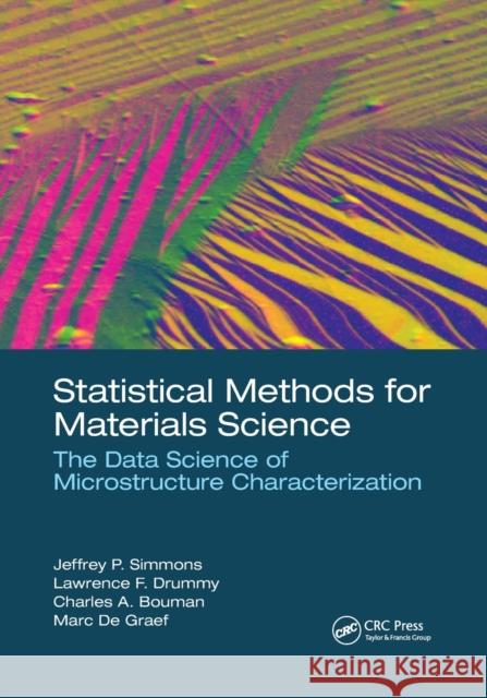 Statistical Methods for Materials Science: The Data Science of Microstructure Characterization Jeffrey P. Simmons Lawrence F. Drummy Charles A. Bouman 9780367780289 CRC Press - książka