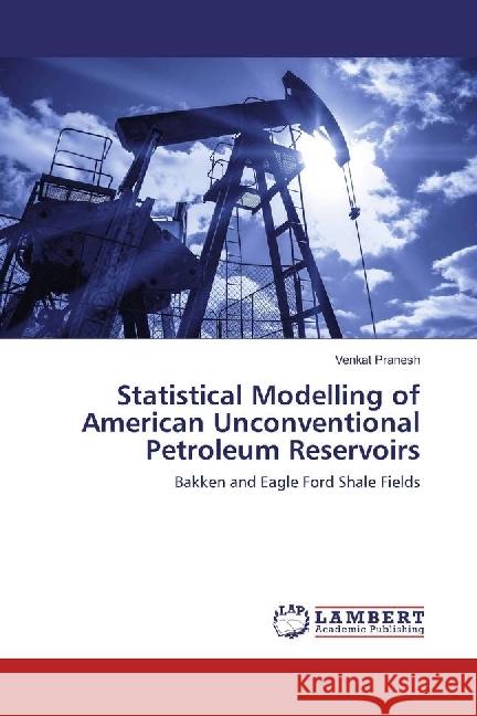 Statistical Modelling of American Unconventional Petroleum Reservoirs : Bakken and Eagle Ford Shale Fields Pranesh, Venkat 9783330010079 LAP Lambert Academic Publishing - książka