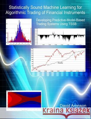Statistically Sound Machine Learning for Algorithmic Trading of Financial Instruments: Developing Predictive-Model-Based Trading Systems Using TSSB Timothy Masters, David Aronson 9781489507716 Createspace Independent Publishing Platform - książka