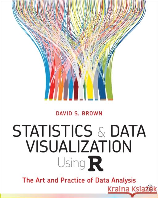 Statistics and Data Visualization Using R: The Art and Practice of Data Analysis David S. Brown 9781544333861 SAGE Publications Inc - książka