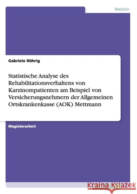 Statistische Analyse des Rehabilitationsverhaltens von Karzinompatienten am Beispiel von Versicherungsnehmern der Allgemeinen Ortskrankenkasse (AOK) M Röhrig, Gabriele 9783656623519 Grin Verlag Gmbh - książka