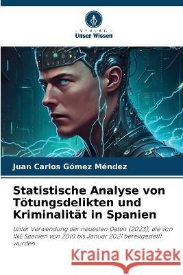 Statistische Analyse von Toetungsdelikten und Kriminalitat in Spanien Juan Carlos Gomez Mendez   9786206122685 Verlag Unser Wissen - książka