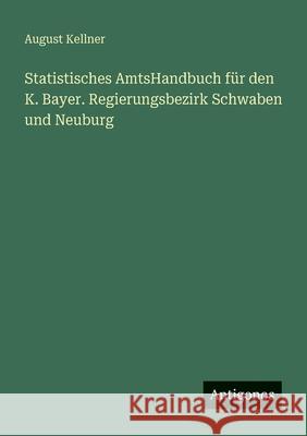 Statistisches AmtsHandbuch f?r den K. Bayer. Regierungsbezirk Schwaben und Neuburg August Kellner 9783388470177 Antigonos Verlag - książka