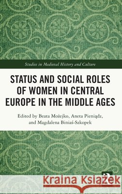 Status and Social Roles of Women in Central Europe in the Middle Ages Beata Możejko Aneta Pieniądz Magdalena Biniaś-Szkopek 9781032803807 Routledge - książka