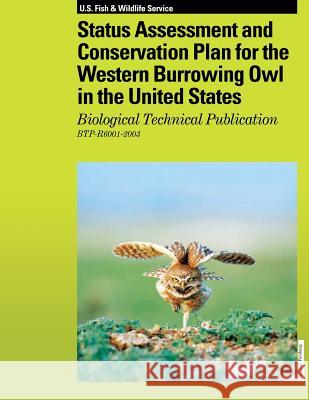 Status Assessment and Conservation Plan for the Western Burrowing Owl in the United States: Biological Technical Publication R6001-2003 U. S. Fish &. Wildlife Service 9781489583857 Createspace - książka