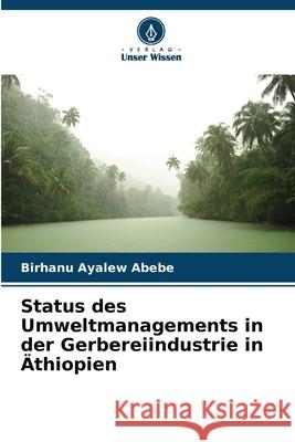 Status des Umweltmanagements in der Gerbereiindustrie in ?thiopien Birhanu Ayalew Abebe 9786207678259 Verlag Unser Wissen - książka