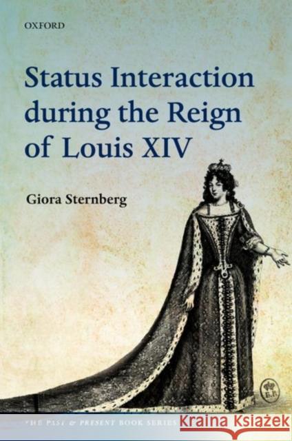 Status Interaction During the Reign of Louis XIV Giora Sternberg 9780198754350 OXFORD UNIVERSITY PRESS ACADEM - książka