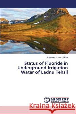 Status of Fluoride in Underground Irrigation Water of Ladnu Tehsil Jakhar Rajendra Kumar 9783659717024 LAP Lambert Academic Publishing - książka