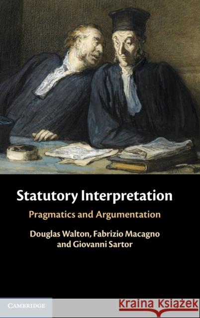 Statutory Interpretation: Pragmatics and Argumentation Douglas Walton (University of Windsor, Ontario), Fabrizio Macagno (Universidade Nova de Lisboa, Portugal), Giovanni Sart 9781108429344 Cambridge University Press - książka