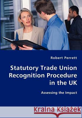Statutory Trade Union Recognition Procedure in the UK- Assessing the Impact Robert Perrett 9783836415279 VDM Verlag - książka