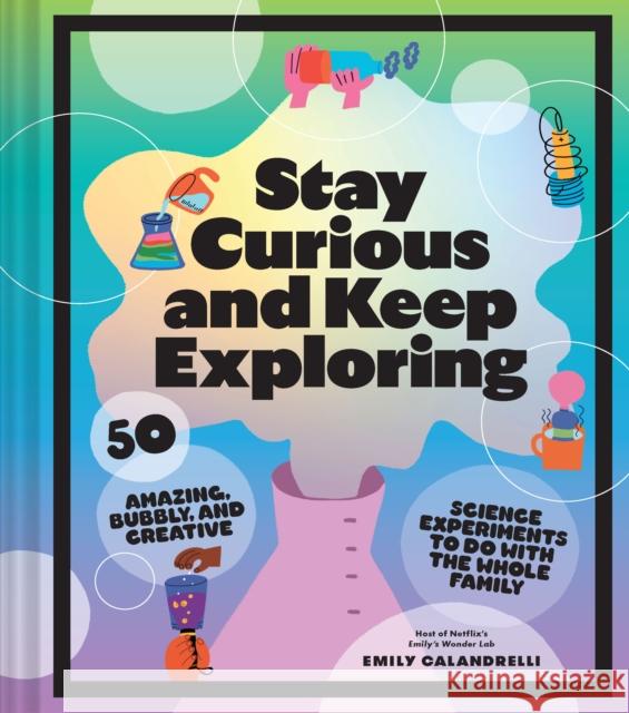Stay Curious and Keep Exploring: 50 Amazing, Bubbly, and Creative Science Experiments to Do with the Whole Family Emily Calandrelli 9781797216225 Chronicle Books - książka